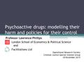 Psychoactive drugs: modelling their harm and policies for their control Professor Lawrence Phillips London School of Economics & Political Science and.