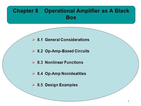 1 Chapter 8 Operational Amplifier as A Black Box  8.1 General Considerations  8.2 Op-Amp-Based Circuits  8.3 Nonlinear Functions  8.4 Op-Amp Nonidealities.