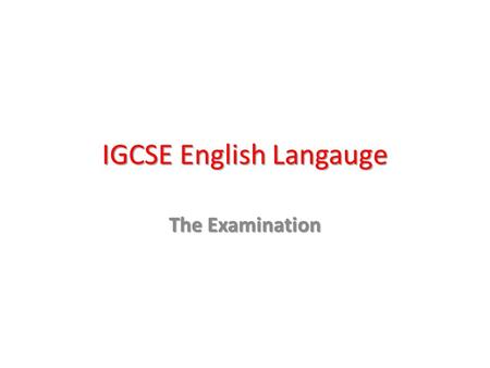 IGCSE English Langauge The Examination. OR Paper Three & Four Coursework EITHER Paper Two Reading & Writing 1hr 30 min exam (30%) IGCSE in English Language.