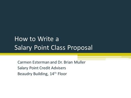 How to Write a Salary Point Class Proposal Carmen Esterman and Dr. Brian Muller Salary Point Credit Advisers Beaudry Building, 14 th Floor.