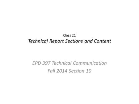 Class 21 Technical Report Sections and Content EPD 397 Technical Communication Fall 2014 Section 10.