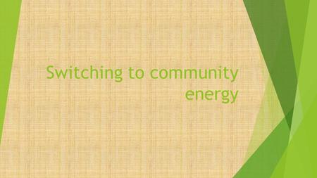 Switching to community energy. Define Community Energy  Community energy covers aspects of collective action to reduce, purchase, manage and generate.