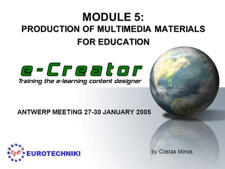 EUROTECHNIKI PRODUCTION OF MULTIMEDIA MATERIALS FOR EDUCATION MODULE 5: PRODUCTION OF MULTIMEDIA MATERIALS FOR EDUCATION ANTWERP MEETING 27-30 JANUARY.