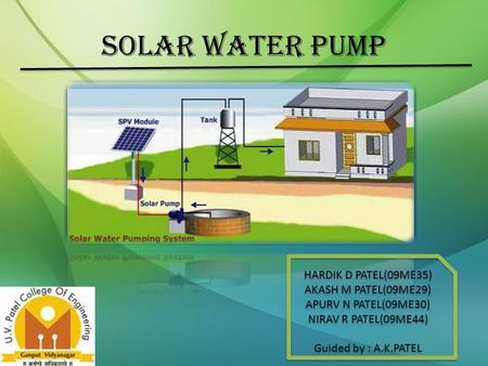 SOLAR WATER PUMP HARDIK D PATEL(09ME35) AKASH M PATEL(09ME29) APURV N PATEL(09ME30) NIRAV R PATEL(09ME44) Guided by : A.K.PATEL HARDIK D PATEL(09ME35)