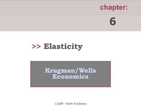 Chapter: 6 >> Krugman/Wells Economics ©2009  Worth Publishers Elasticity.