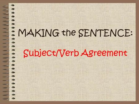 MAKING the SENTENCE: Subject/Verb Agreement. What Makes a Complete Sentence? In order to have a grammatically- correct, complete sentence, you must have.