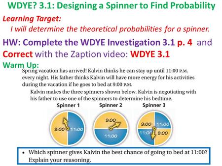 WDYE? 3.1: Designing a Spinner to Find Probability Learning Target: I will determine the theoretical probabilities for a spinner. HW: Complete the WDYE.