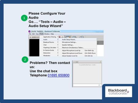 Please Configure Your Audio Go…. “Tools – Audio – Audio Setup Wizard” 1 2 Problems? Then contact us: Use the chat box Telephone 01695 65080001695 650800.