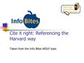 Cite it right: Referencing the Harvard way Taken from the Info Bites WOLF topic.