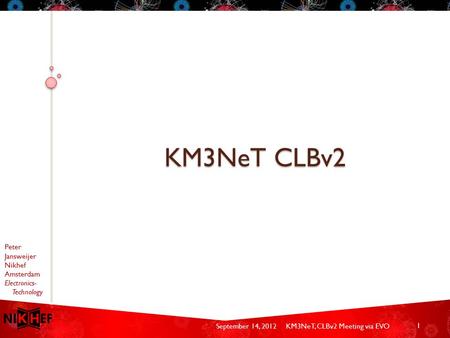 Peter Jansweijer Nikhef Amsterdam Electronics- Technology September 14, 2012KM3NeT, CLBv2 Meeting via EVO KM3NeT CLBv2 1.