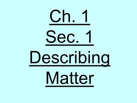 Ch. 1 Sec. 1 Describing Matter. ObjectDescription (color, texture, shape,etc.) 1. Describe 9 of the objects. Describing Matter Activity SilverRoundFlexible.