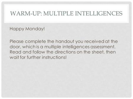 WARM-UP: MULTIPLE INTELLIGENCES Happy Monday! Please complete the handout you received at the door, which is a multiple intelligences assessment. Read.