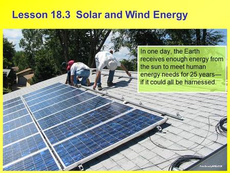 Lesson 18.3 Solar and Wind Energy In one day, the Earth receives enough energy from the sun to meet human energy needs for 25 years— if it could all be.