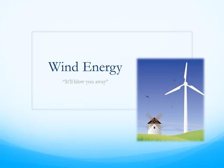 Wind Energy “It’ll blow you away”. Definition & Types Wind Energy: also called ‘wind power’ is extracted from air flow using wind turbines or sails to.