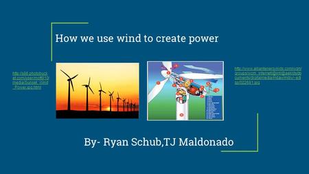 How we use wind to create power By- Ryan Schub,TJ Maldonado  cuments/digitalmedia/mdaw/mdiy/~edi.