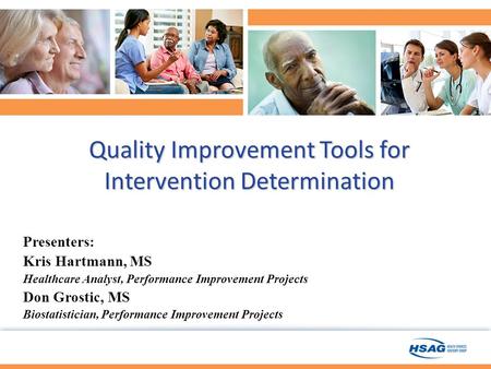 Quality Improvement Tools for Intervention Determination Presenters: Kris Hartmann, MS Healthcare Analyst, Performance Improvement Projects Don Grostic,