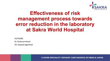 Effectiveness of risk management process towards error reduction in the laboratory at Sakra World Hospital AUTHORS: Dr. Shabnam Roohi Mr. Deepak Agarkhed.