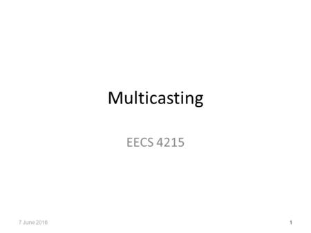 Multicasting EECS 4215 17 June 2016. Multicast One-to-many, many-to-many communications Applications: – Teleconferencing – Database – Distributed computing.