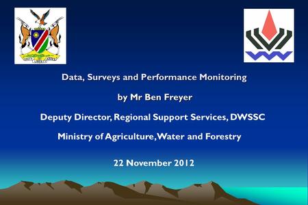 Data, Surveys and Performance Monitoring by Mr Ben Freyer Deputy Director, Regional Support Services, DWSSC 22 November 2012 Ministry of Agriculture, Water.