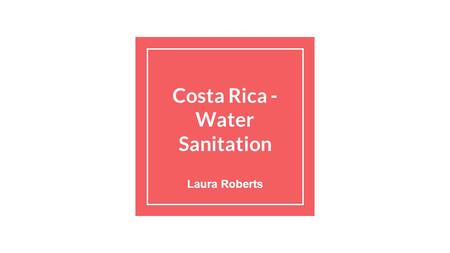 Costa Rica - Water Sanitation Laura Roberts. San Jose, Costa Rica.