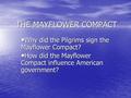 THE MAYFLOWER COMPACT Why did the Pilgrims sign the Mayflower Compact? Why did the Pilgrims sign the Mayflower Compact? How did the Mayflower Compact influence.