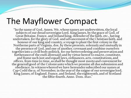 The Mayflower Compact “In the name of God, Amen. We, whose names are underwritten, the loyal subjects of our dread sovereigne Lord, King James, by the.