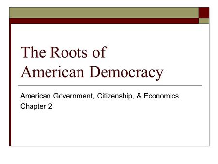 The Roots of American Democracy American Government, Citizenship, & Economics Chapter 2.