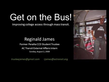 Get on the Bus! Improving college access through mass transit. Reginald James Former Peralta CCD Student Trustee AC Transit External Affairs Intern Sunday,