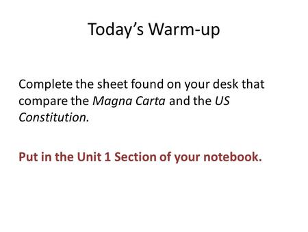 Today’s Warm-up Complete the sheet found on your desk that compare the Magna Carta and the US Constitution. Put in the Unit 1 Section of your notebook.