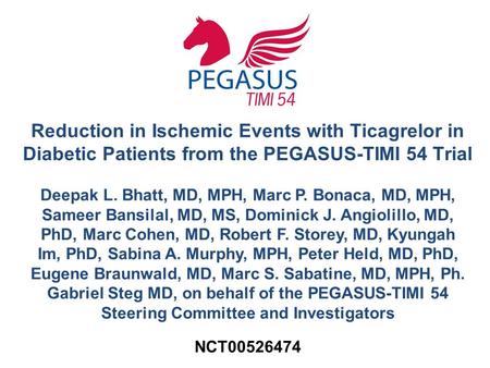 Reduction in Ischemic Events with Ticagrelor in Diabetic Patients from the PEGASUS-TIMI 54 Trial Deepak L. Bhatt, MD, MPH, Marc P. Bonaca, MD, MPH, Sameer.