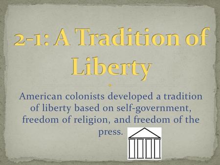 American colonists developed a tradition of liberty based on self-government, freedom of religion, and freedom of the press.