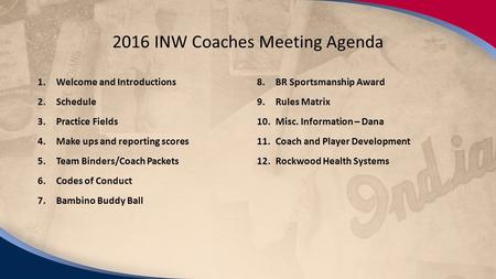 2/15/14 2016 INW Coaches Meeting Agenda 1.Welcome and Introductions 2.Schedule 3.Practice Fields 4.Make ups and reporting scores 5.Team Binders/Coach Packets.