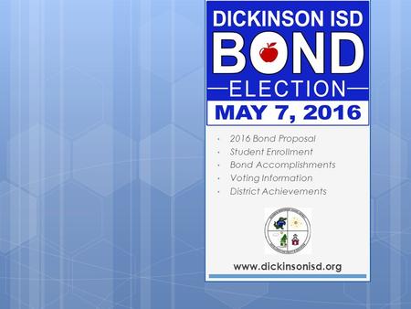 Www.dickinsonisd.org 2016 Bond Proposal Student Enrollment Bond Accomplishments Voting Information District Achievements.