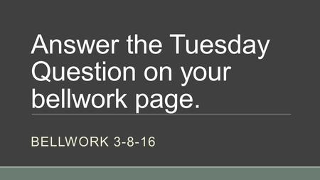 Answer the Tuesday Question on your bellwork page. BELLWORK 3-8-16.