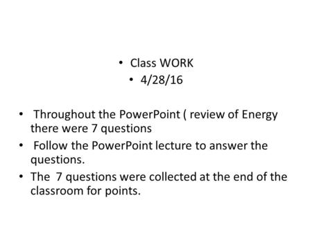 Class WORK 4/28/16 Throughout the PowerPoint ( review of Energy there were 7 questions Follow the PowerPoint lecture to answer the questions. The 7 questions.