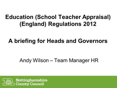 Andy Wilson – Team Manager HR Education (School Teacher Appraisal) (England) Regulations 2012 A briefing for Heads and Governors.