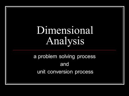 Dimensional Analysis a problem solving process and unit conversion process.