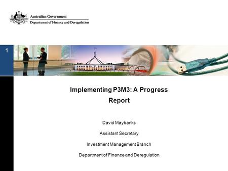 Implementing P3M3: A Progress Report David Maybanks Assistant Secretary Investment Management Branch Department of Finance and Deregulation 1.