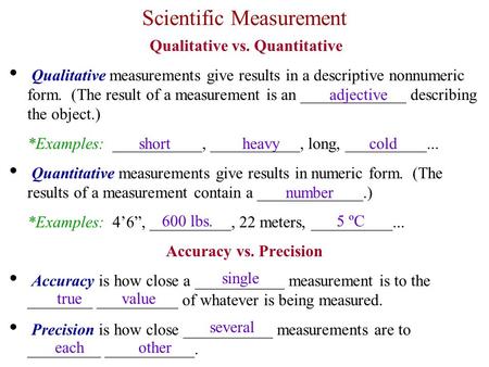 Scientific Measurement Qualitative vs. Quantitative Qualitative measurements give results in a descriptive nonnumeric form. (The result of a measurement.