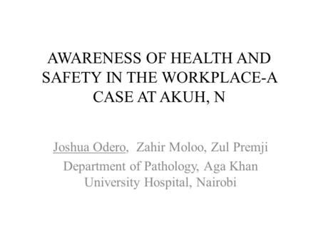 AWARENESS OF HEALTH AND SAFETY IN THE WORKPLACE-A CASE AT AKUH, N Joshua Odero, Zahir Moloo, Zul Premji Department of Pathology, Aga Khan University Hospital,