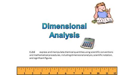 C.2.Gexpress and manipulate chemical quantities using scientific conventions and mathematical procedures, including dimensional analysis, scientific notation,