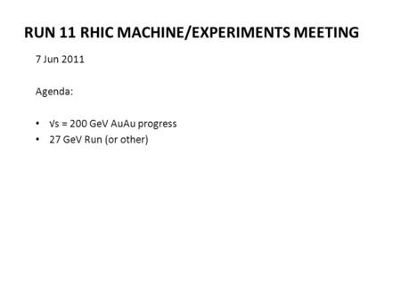 RUN 11 RHIC MACHINE/EXPERIMENTS MEETING 7 Jun 2011 Agenda: √s = 200 GeV AuAu progress 27 GeV Run (or other)