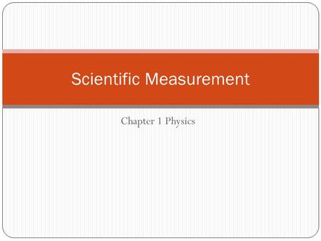 Chapter 1 Physics Scientific Measurement. Accuracy, Precision, and Error However, the measurement is no more reliable than the instrument used to make.