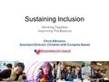 Sustaining Inclusion Working Together Improving The Balance Chris Atkinson, Assistant Director, Children with Complex Needs.