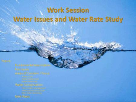 Work Session Water Issues and Water Rate Study Topics: Fundamental Assumption Key Issues Areas of Concern / Focus Water Audit Water Meter Audit Water Rate.