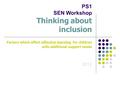 PS1 SEN Workshop Thinking about inclusion Factors which affect effective learning for children with additional support needs 2012.