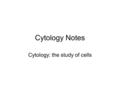 Cytology Notes Cytology: the study of cells. A short history of cells. 1665--Robert Hooke “discovers” cells with an early microscope (30x) 1675: Anton.