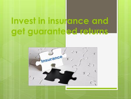 Invest in insurance and get guaranteed returns. In life, there are no guarantees. You go to the market, and find that all products are there on warranty.