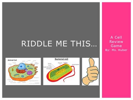 A Cell Review Game By: Ms. Huber RIDDLE ME THIS….