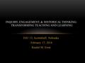 ESU 13, Scottsbluff, Nebraska February 17, 2014 Randal M. Ernst INQUIRY, ENGAGEMENT, & HISTORICAL THINKING: TRANSFORMING TEACHING AND LEARNING.
